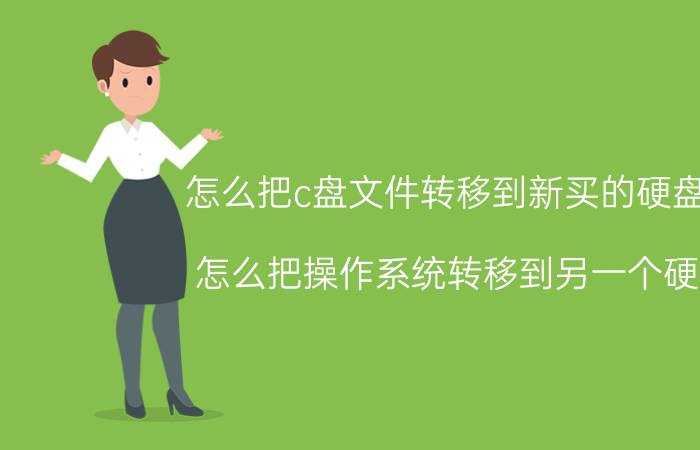 怎么把c盘文件转移到新买的硬盘里 怎么把操作系统转移到另一个硬盘？